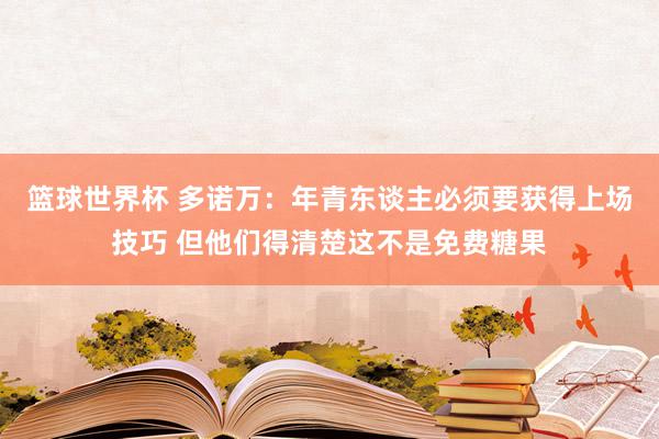 篮球世界杯 多诺万：年青东谈主必须要获得上场技巧 但他们得清楚这不是免费糖果