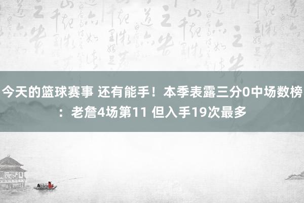 今天的篮球赛事 还有能手！本季表露三分0中场数榜：老詹4场第11 但入手19次最多