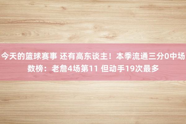 今天的篮球赛事 还有高东谈主！本季流通三分0中场数榜：老詹4场第11 但动手19次最多