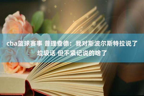 cba篮球赛事 普理查德：我对斯波尔斯特拉说了垃圾话 但不紧记说的啥了