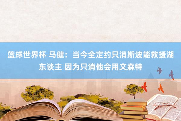 篮球世界杯 马健：当今全定约只消斯波能救援湖东谈主 因为只消他会用文森特