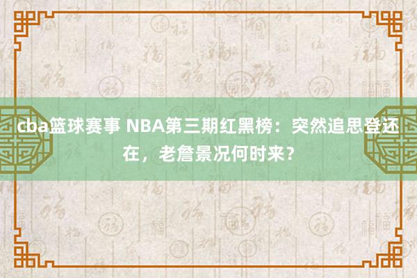 cba篮球赛事 NBA第三期红黑榜：突然追思登还在，老詹景况何时来？