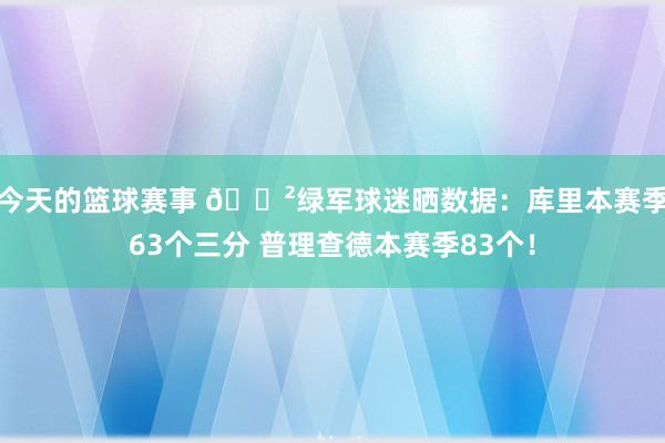 今天的篮球赛事 😲绿军球迷晒数据：库里本赛季63个三分 普理查德本赛季83个！