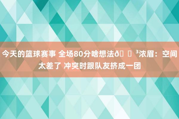 今天的篮球赛事 全场80分啥想法😳浓眉：空间太差了 冲突时跟队友挤成一团