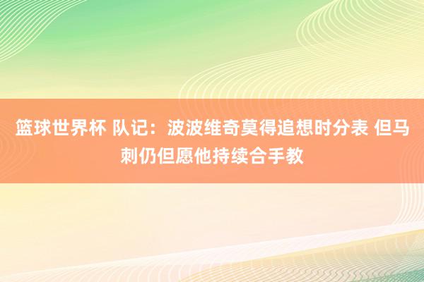 篮球世界杯 队记：波波维奇莫得追想时分表 但马刺仍但愿他持续合手教