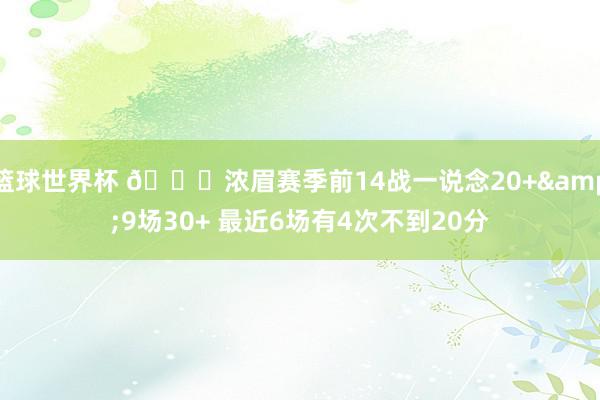 篮球世界杯 👀浓眉赛季前14战一说念20+&9场30+ 最近6场有4次不到20分