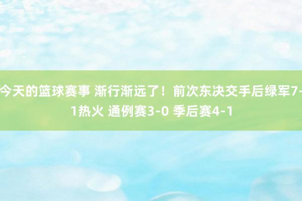 今天的篮球赛事 渐行渐远了！前次东决交手后绿军7-1热火 通例赛3-0 季后赛4-1