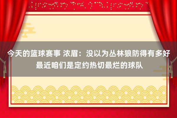 今天的篮球赛事 浓眉：没以为丛林狼防得有多好 最近咱们是定约热切最烂的球队