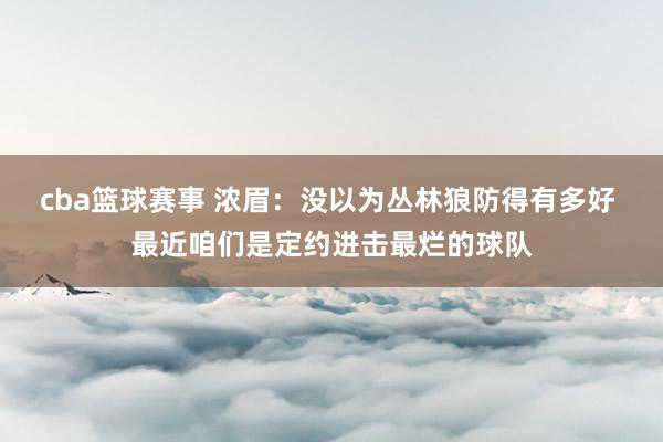 cba篮球赛事 浓眉：没以为丛林狼防得有多好 最近咱们是定约进击最烂的球队