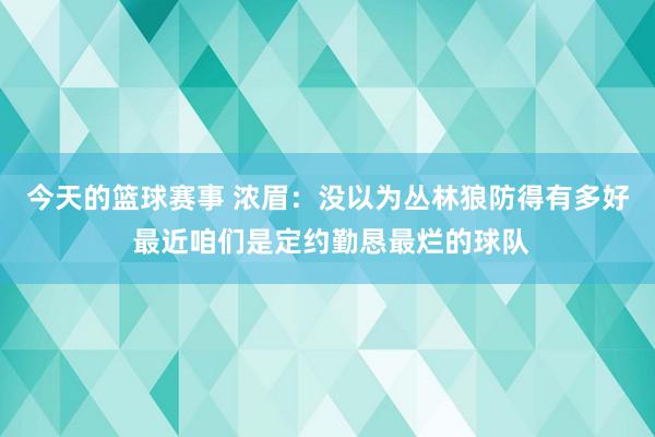 今天的篮球赛事 浓眉：没以为丛林狼防得有多好 最近咱们是定约勤恳最烂的球队