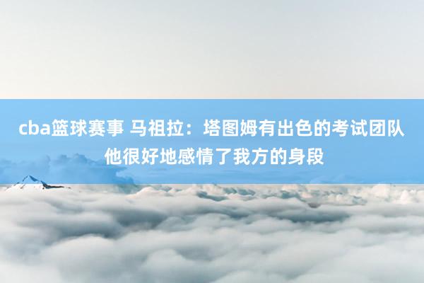 cba篮球赛事 马祖拉：塔图姆有出色的考试团队 他很好地感情了我方的身段