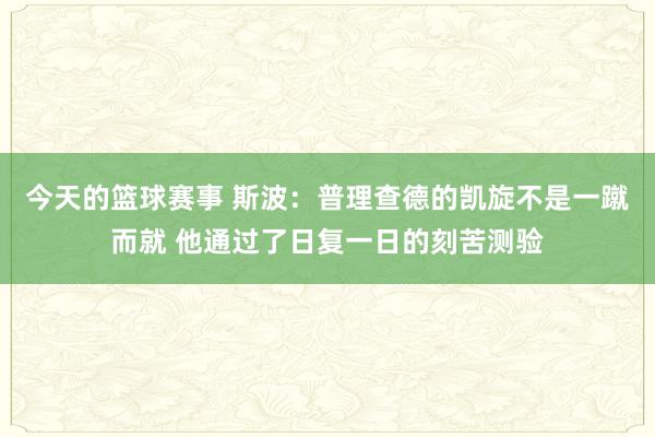 今天的篮球赛事 斯波：普理查德的凯旋不是一蹴而就 他通过了日复一日的刻苦测验