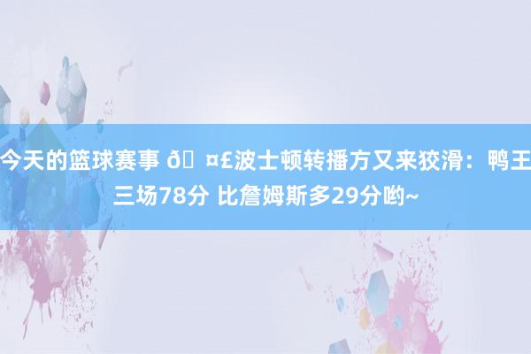 今天的篮球赛事 🤣波士顿转播方又来狡滑：鸭王三场78分 比詹姆斯多29分哟~