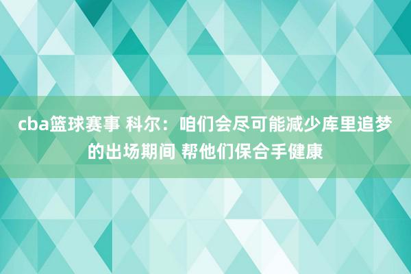 cba篮球赛事 科尔：咱们会尽可能减少库里追梦的出场期间 帮他们保合手健康