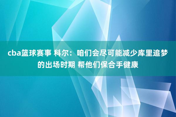 cba篮球赛事 科尔：咱们会尽可能减少库里追梦的出场时期 帮他们保合手健康