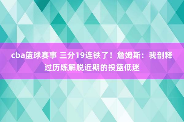 cba篮球赛事 三分19连铁了！詹姆斯：我剖释过历练解脱近期的投篮低迷