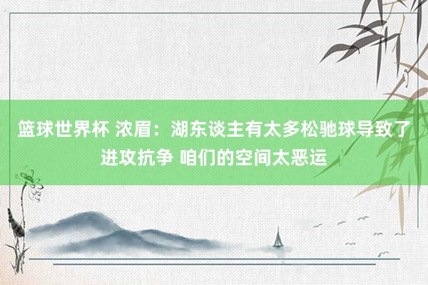 篮球世界杯 浓眉：湖东谈主有太多松驰球导致了进攻抗争 咱们的空间太恶运