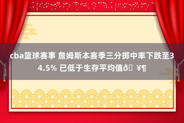 cba篮球赛事 詹姆斯本赛季三分掷中率下跌至34.5% 已低于生存平均值🥶