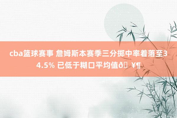 cba篮球赛事 詹姆斯本赛季三分掷中率着落至34.5% 已低于糊口平均值🥶