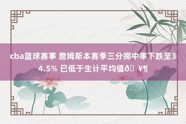 cba篮球赛事 詹姆斯本赛季三分掷中率下跌至34.5% 已低于生计平均值🥶