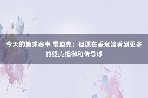 今天的篮球赛事 雷迪克：但愿在垂危端看到更多的躯壳抵御和传导球