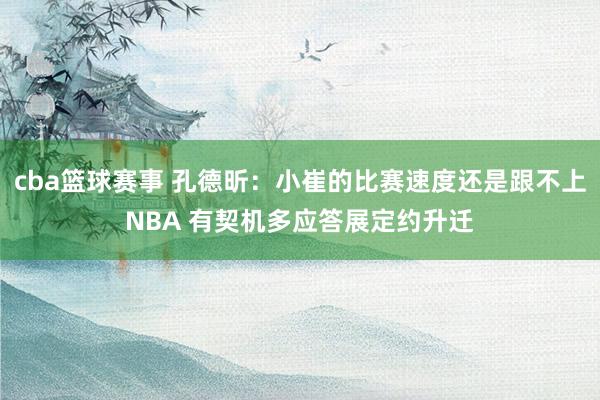 cba篮球赛事 孔德昕：小崔的比赛速度还是跟不上NBA 有契机多应答展定约升迁