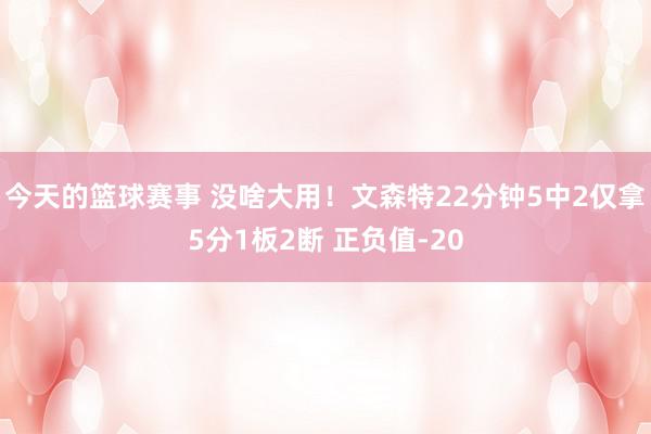 今天的篮球赛事 没啥大用！文森特22分钟5中2仅拿5分1板2断 正负值-20