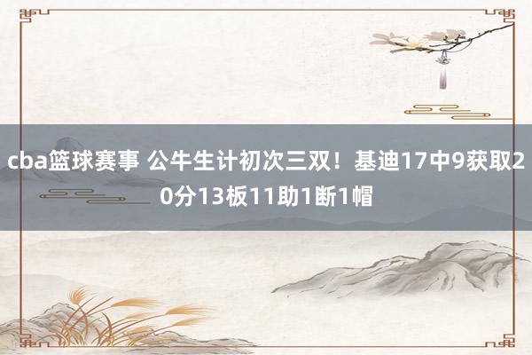 cba篮球赛事 公牛生计初次三双！基迪17中9获取20分13板11助1断1帽