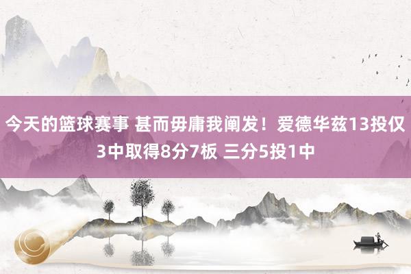 今天的篮球赛事 甚而毋庸我阐发！爱德华兹13投仅3中取得8分7板 三分5投1中