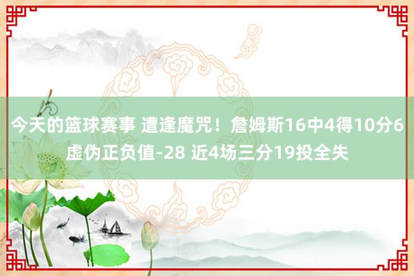 今天的篮球赛事 遭逢魔咒！詹姆斯16中4得10分6虚伪正负值-28 近4场三分19投全失