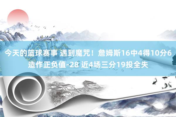 今天的篮球赛事 遇到魔咒！詹姆斯16中4得10分6造作正负值-28 近4场三分19投全失