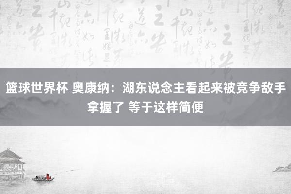 篮球世界杯 奥康纳：湖东说念主看起来被竞争敌手拿握了 等于这样简便