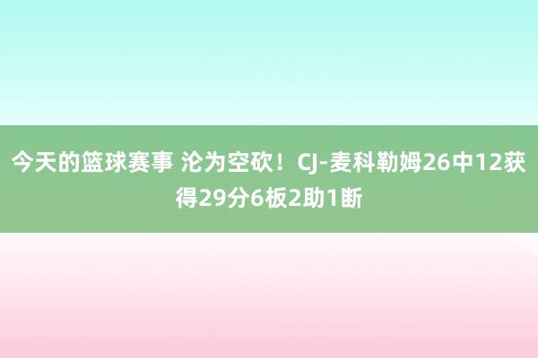 今天的篮球赛事 沦为空砍！CJ-麦科勒姆26中12获得29分6板2助1断