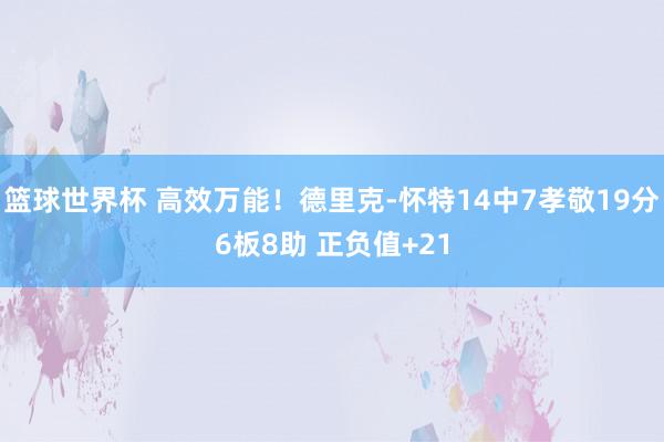 篮球世界杯 高效万能！德里克-怀特14中7孝敬19分6板8助 正负值+21