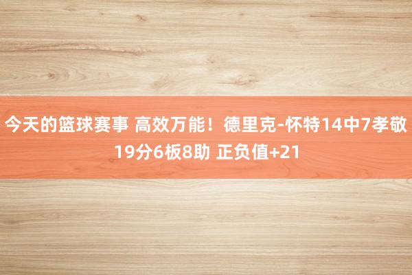 今天的篮球赛事 高效万能！德里克-怀特14中7孝敬19分6板8助 正负值+21