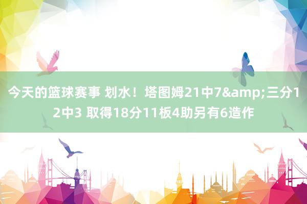 今天的篮球赛事 划水！塔图姆21中7&三分12中3 取得18分11板4助另有6造作