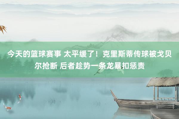 今天的篮球赛事 太平缓了！克里斯蒂传球被戈贝尔抢断 后者趁势一条龙暴扣惩责