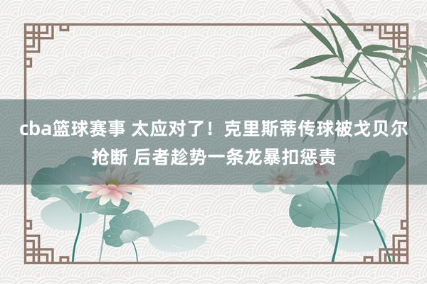 cba篮球赛事 太应对了！克里斯蒂传球被戈贝尔抢断 后者趁势一条龙暴扣惩责