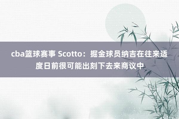 cba篮球赛事 Scotto：掘金球员纳吉在往来适度日前很可能出刻下去来商议中