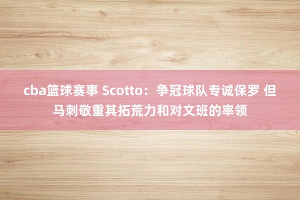 cba篮球赛事 Scotto：争冠球队专诚保罗 但马刺敬重其拓荒力和对文班的率领