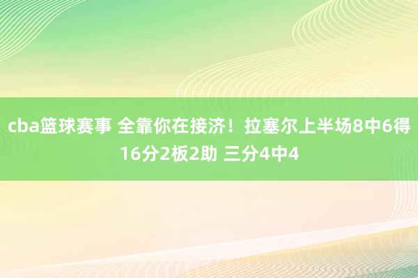 cba篮球赛事 全靠你在接济！拉塞尔上半场8中6得16分2板2助 三分4中4