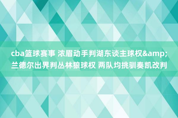 cba篮球赛事 浓眉动手判湖东谈主球权&兰德尔出界判丛林狼球权 两队均挑驯奏凯改判