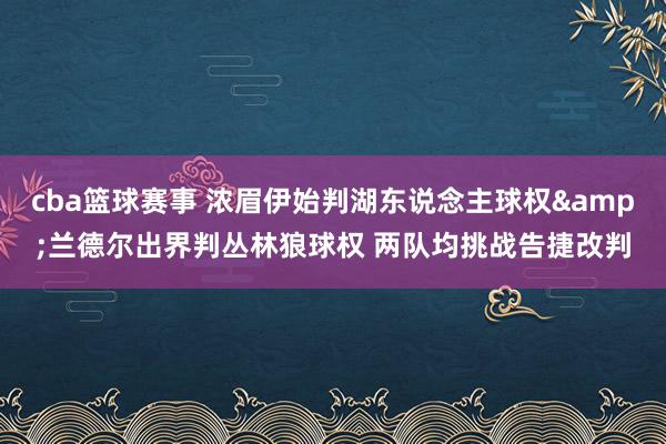 cba篮球赛事 浓眉伊始判湖东说念主球权&兰德尔出界判丛林狼球权 两队均挑战告捷改判