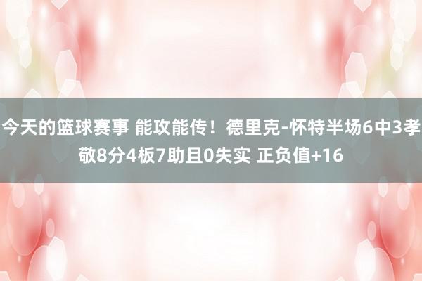 今天的篮球赛事 能攻能传！德里克-怀特半场6中3孝敬8分4板7助且0失实 正负值+16