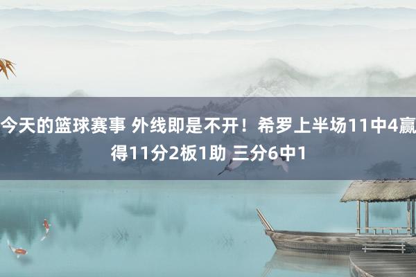 今天的篮球赛事 外线即是不开！希罗上半场11中4赢得11分2板1助 三分6中1