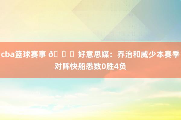 cba篮球赛事 👀好意思媒：乔治和威少本赛季对阵快船悉数0胜4负