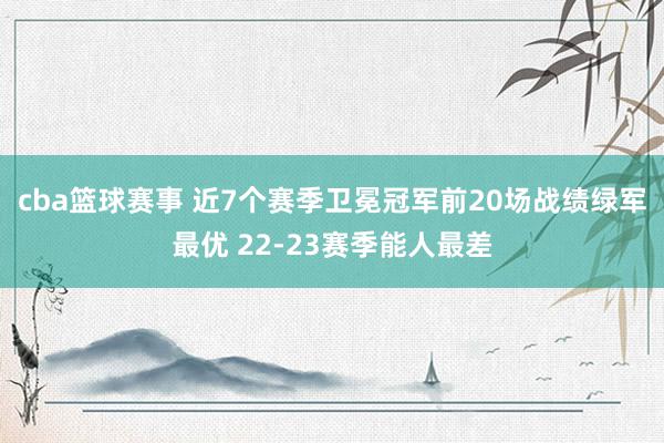 cba篮球赛事 近7个赛季卫冕冠军前20场战绩绿军最优 22-23赛季能人最差