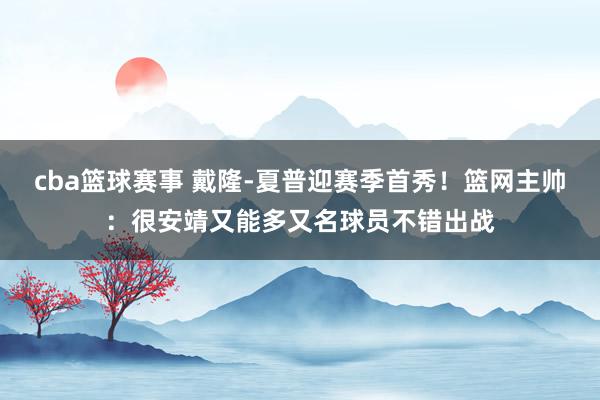 cba篮球赛事 戴隆-夏普迎赛季首秀！篮网主帅：很安靖又能多又名球员不错出战