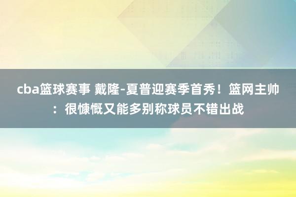 cba篮球赛事 戴隆-夏普迎赛季首秀！篮网主帅：很慷慨又能多别称球员不错出战