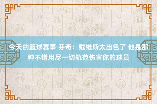 今天的篮球赛事 芬奇：戴维斯太出色了 他是那种不错用尽一切轨范伤害你的球员